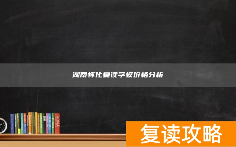 湖南怀化复读学校价格分析