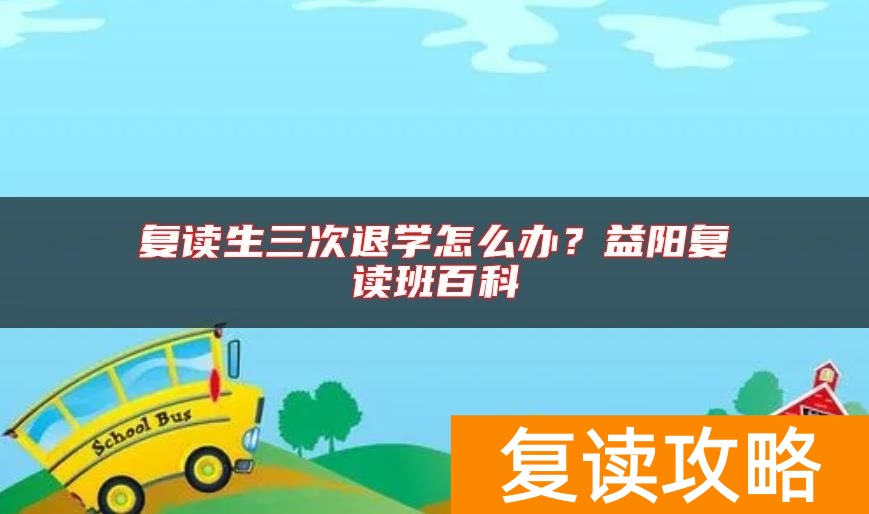 复读生三次退学怎么办？益阳复读班百科