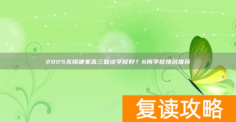 2025无锡哪家高三复读学校好？6所学校排名推荐