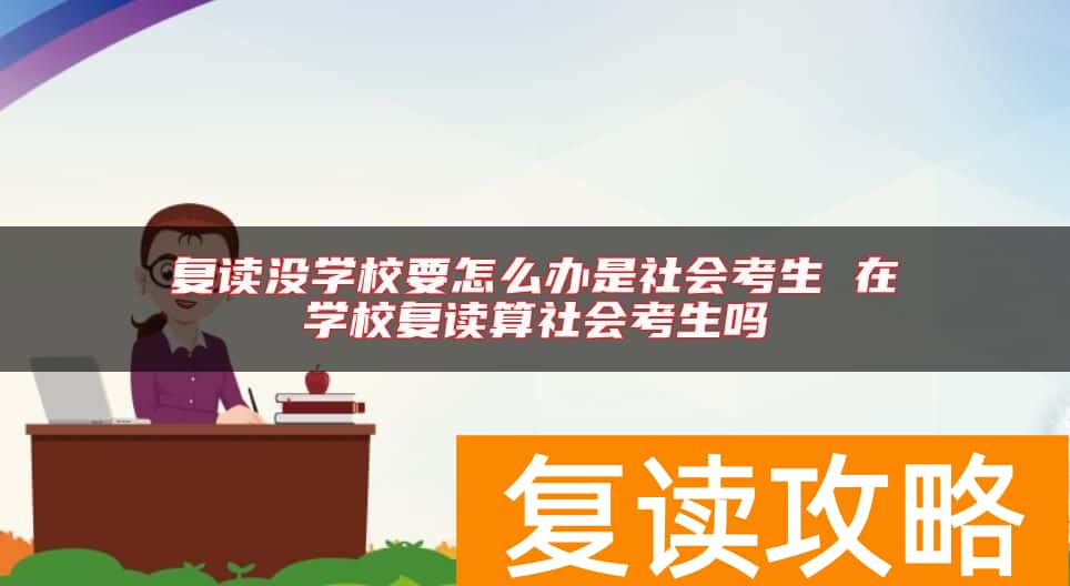 复读没学校要怎么办是社会考生 在学校复读算社会考生吗