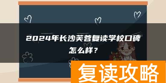 2024年长沙芙蓉复读学校口碑怎么样？