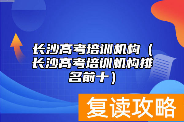 长沙高考培训机构（长沙高考培训机构排名前十）
