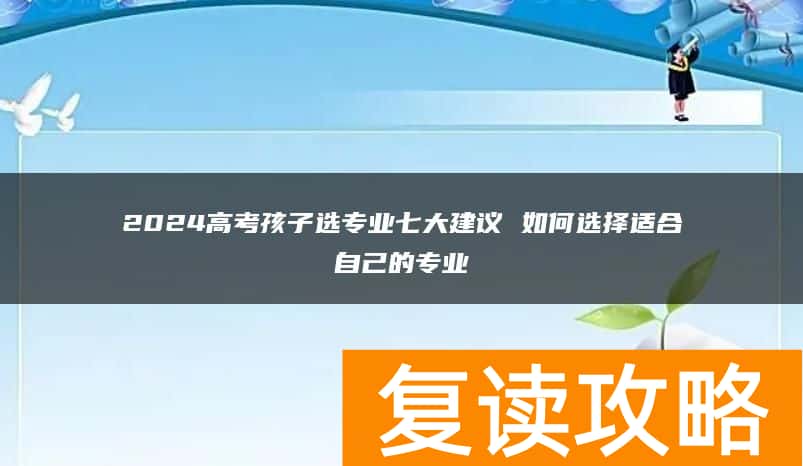 2024高考孩子选专业七大建议 如何选择适合自己的专业