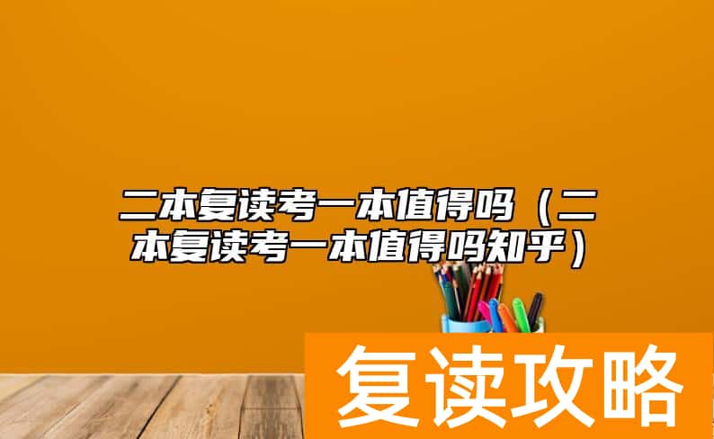 二本复读考一本值得吗（二本复读考一本值得吗知乎）