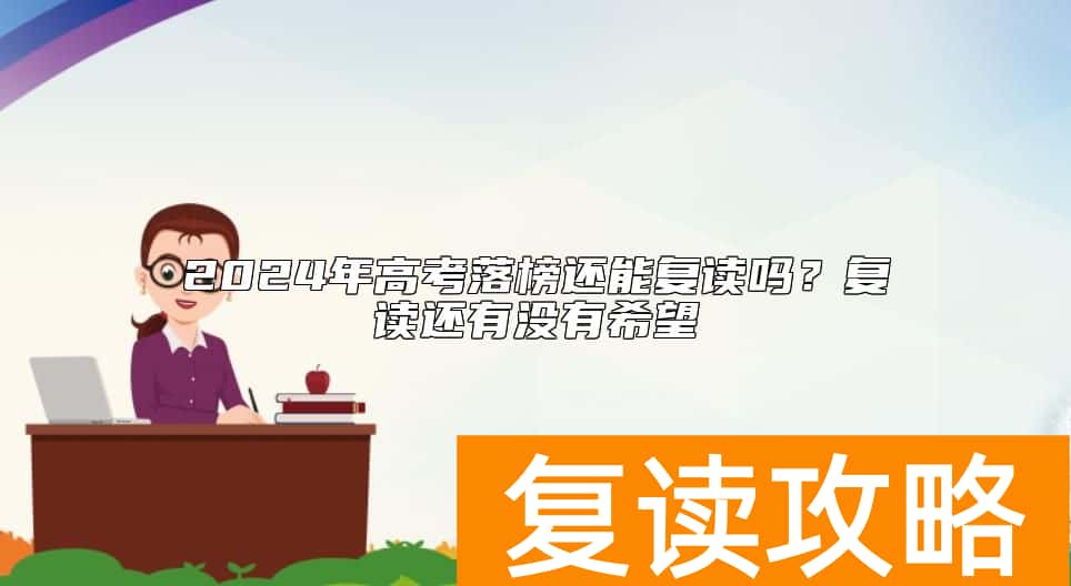 2024年高考落榜还能复读吗？复读还有没有希望