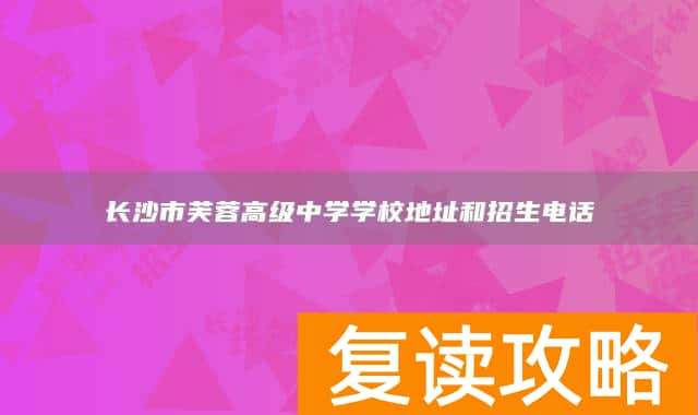 长沙市芙蓉高级中学学校地址和招生电话