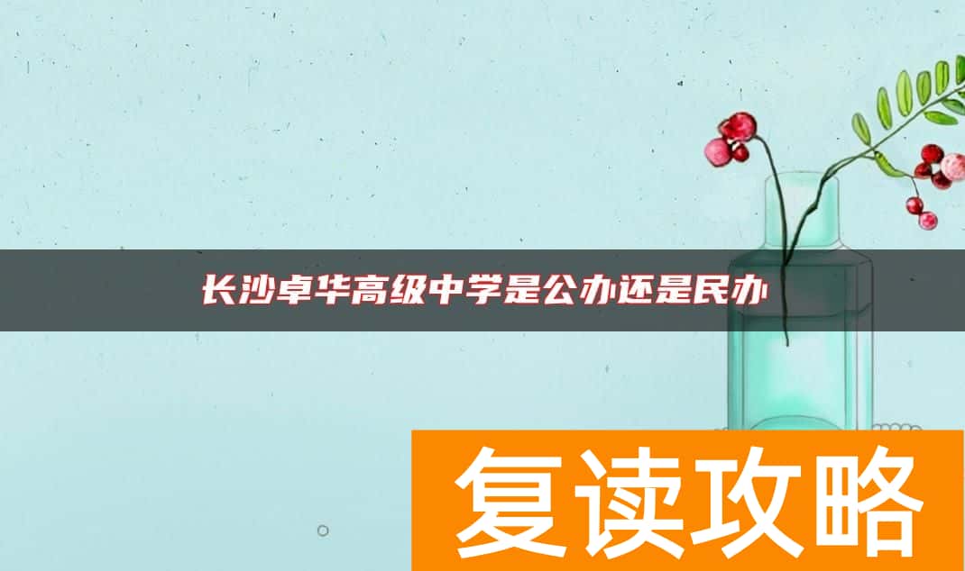 长沙卓华高级中学是公办还是民办