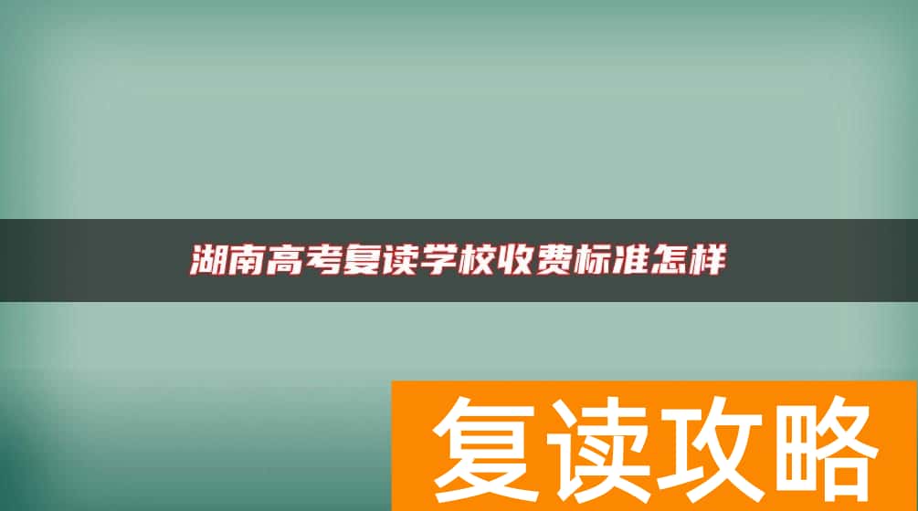 湖南高考复读学校收费标准怎样
